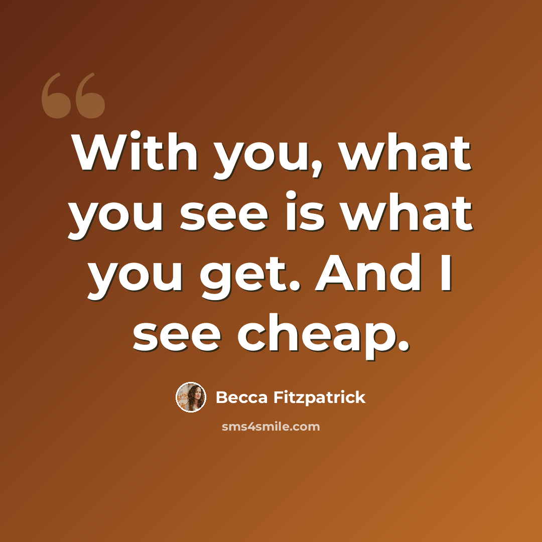“With you, what you see is what you get. And I see cheap.” quote by Becca Fitzpatrick