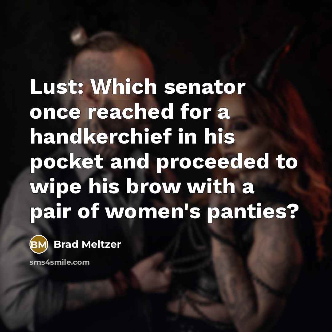 “Lust: Which senator once reached for a handkerchief in his pocket and proceeded to wipe his brow with a pair of women's panties?” quote by Brad Meltzer