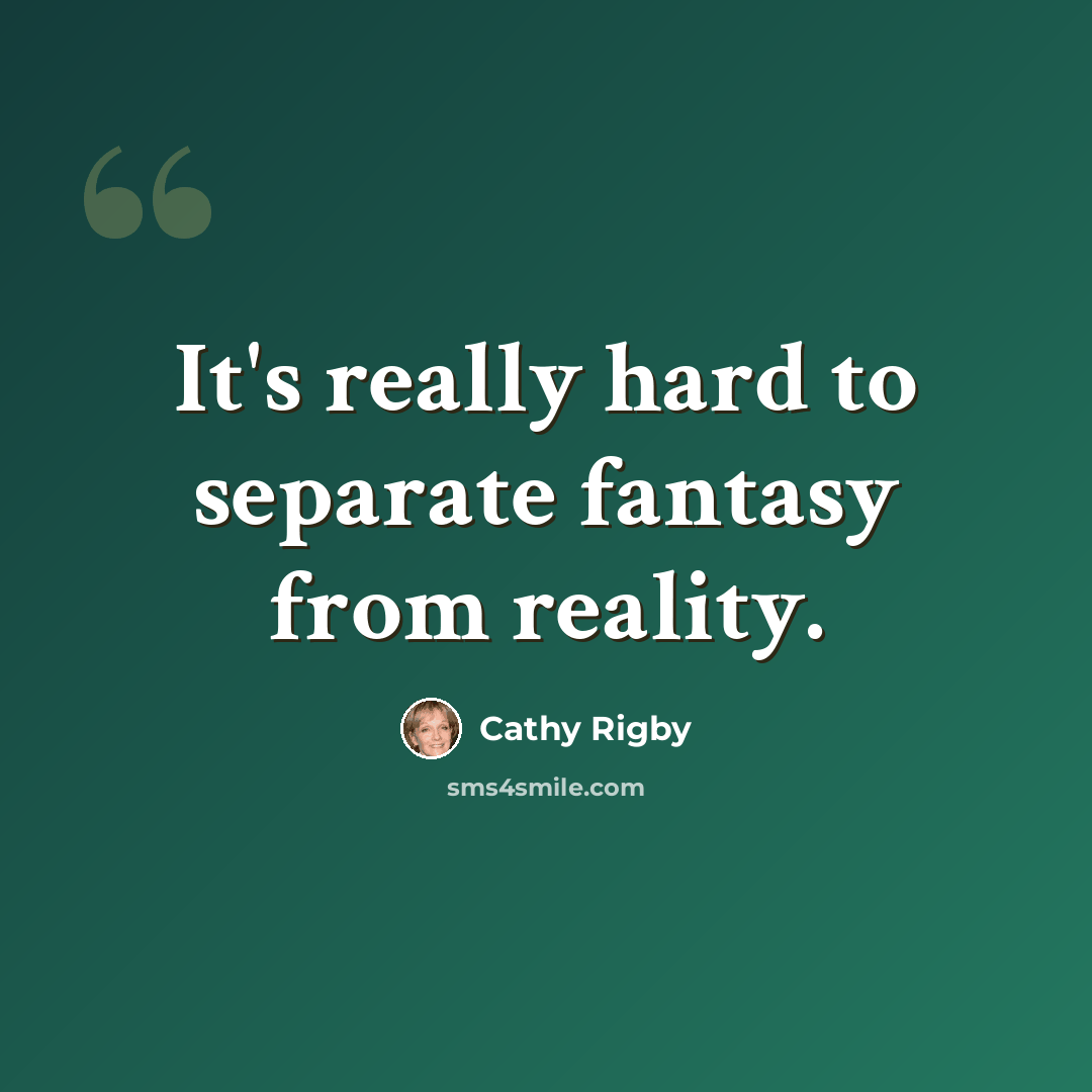 “It's really hard to separate fantasy from reality.” quote by Cathy Rigby