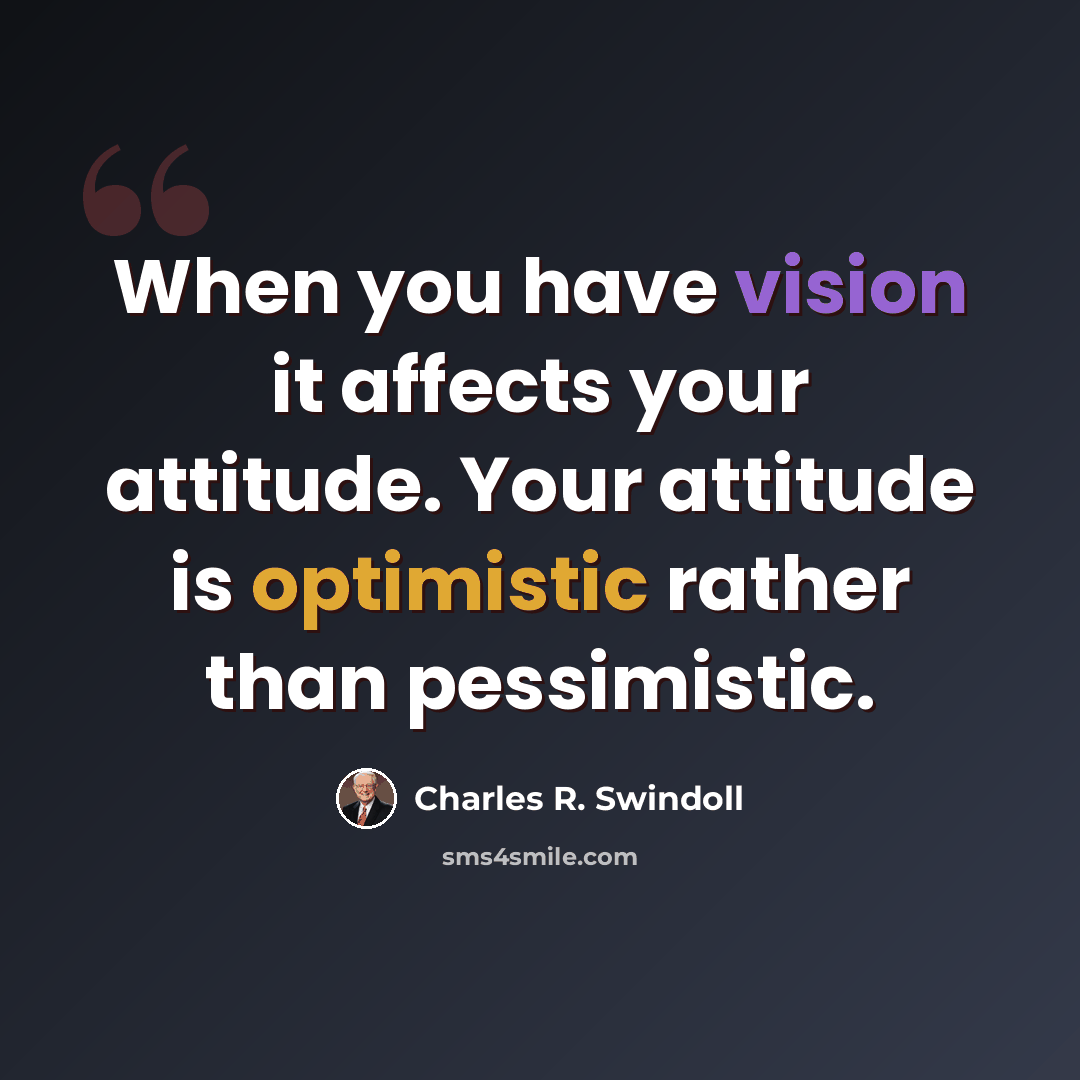“When you have vision it affects your attitude. Your attitude is optimistic rather than pessimistic.” quote by Charles R. Swindoll