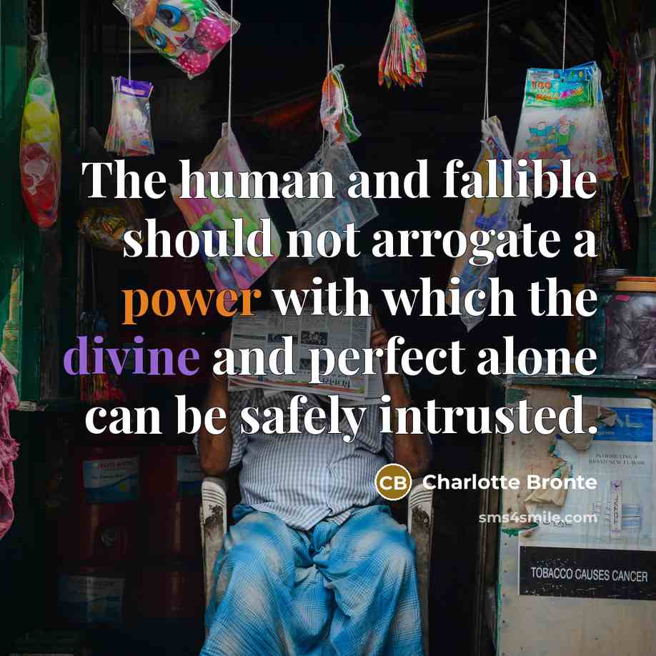 “The human and fallible should not arrogate a power with which the divine and perfect alone can be safely intrusted.” quote by Charlotte Bronte