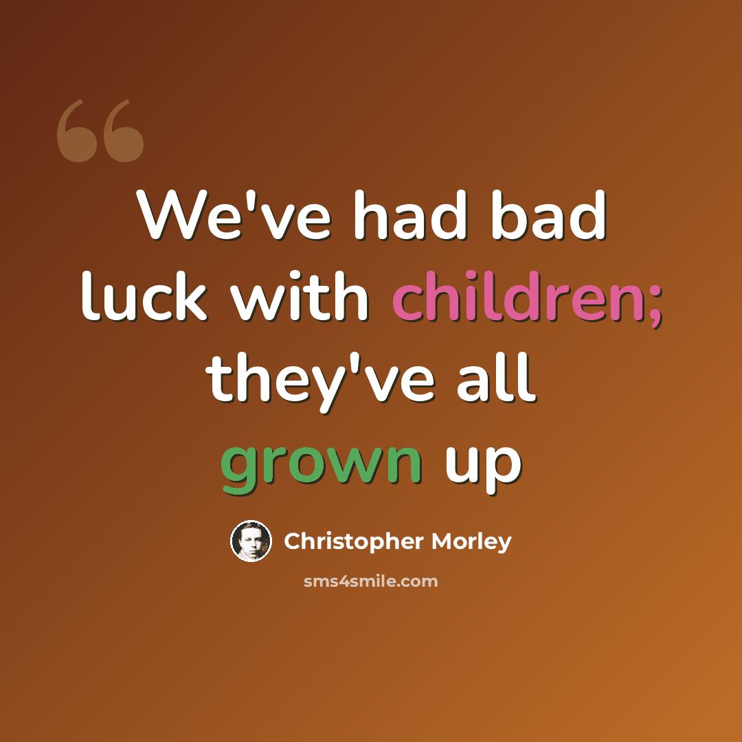 “We've had bad luck with children; they've all grown up” quote by Christopher Morley