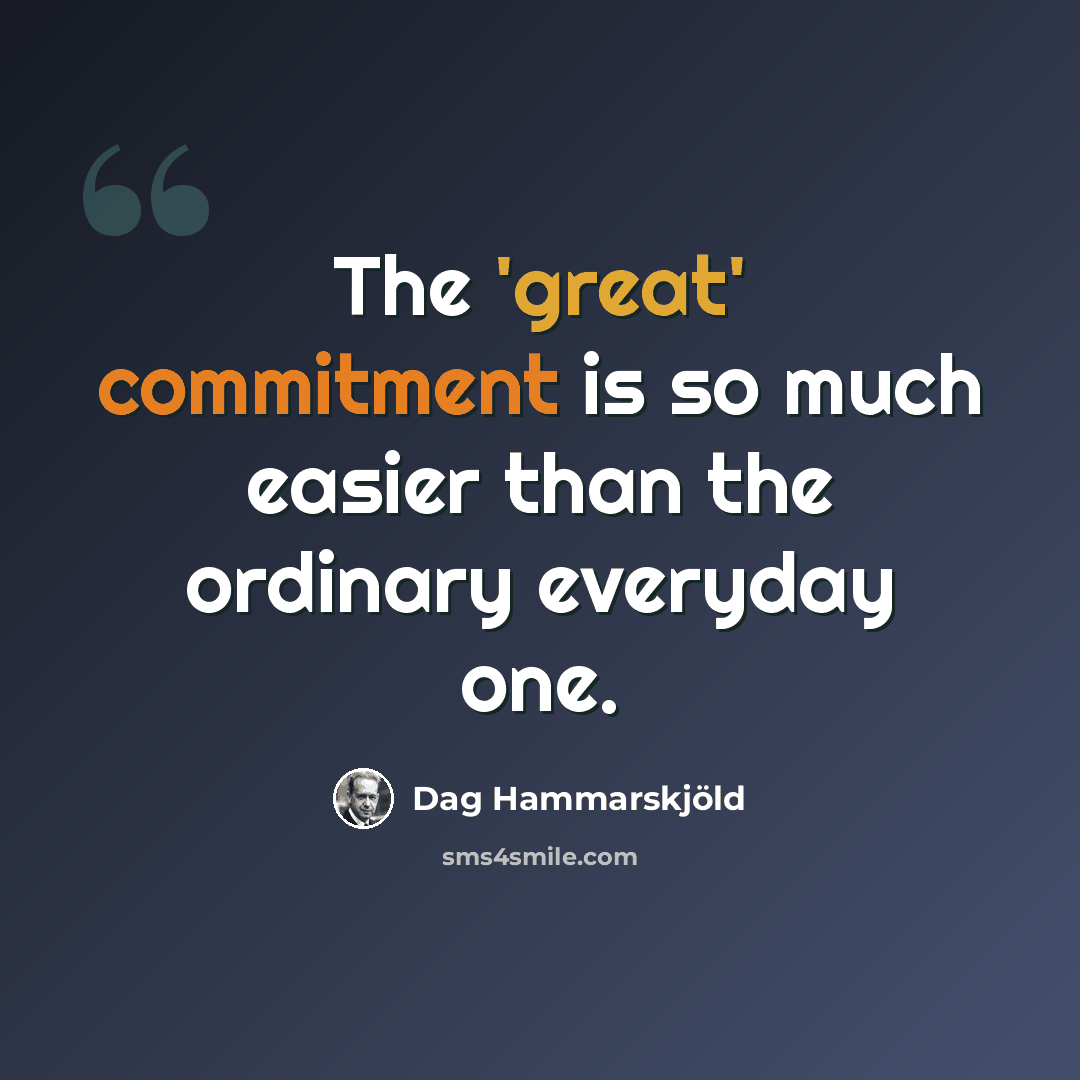 “The 'great' commitment is so much easier than the ordinary everyday one.” quote by Dag Hammarskjold