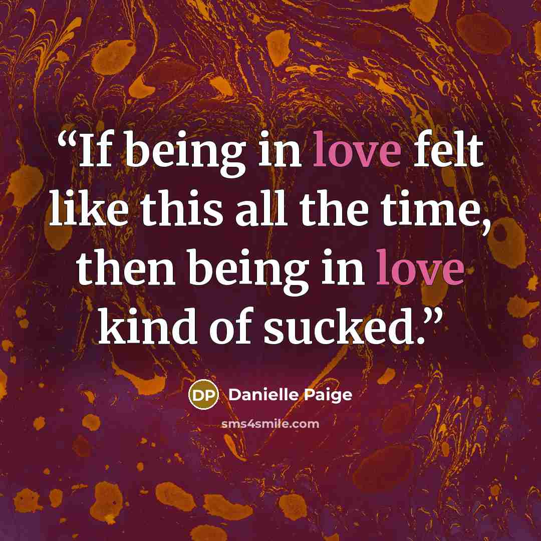 “If being in love felt like this all the time, then being in love kind of sucked.” quote by Danielle Paige