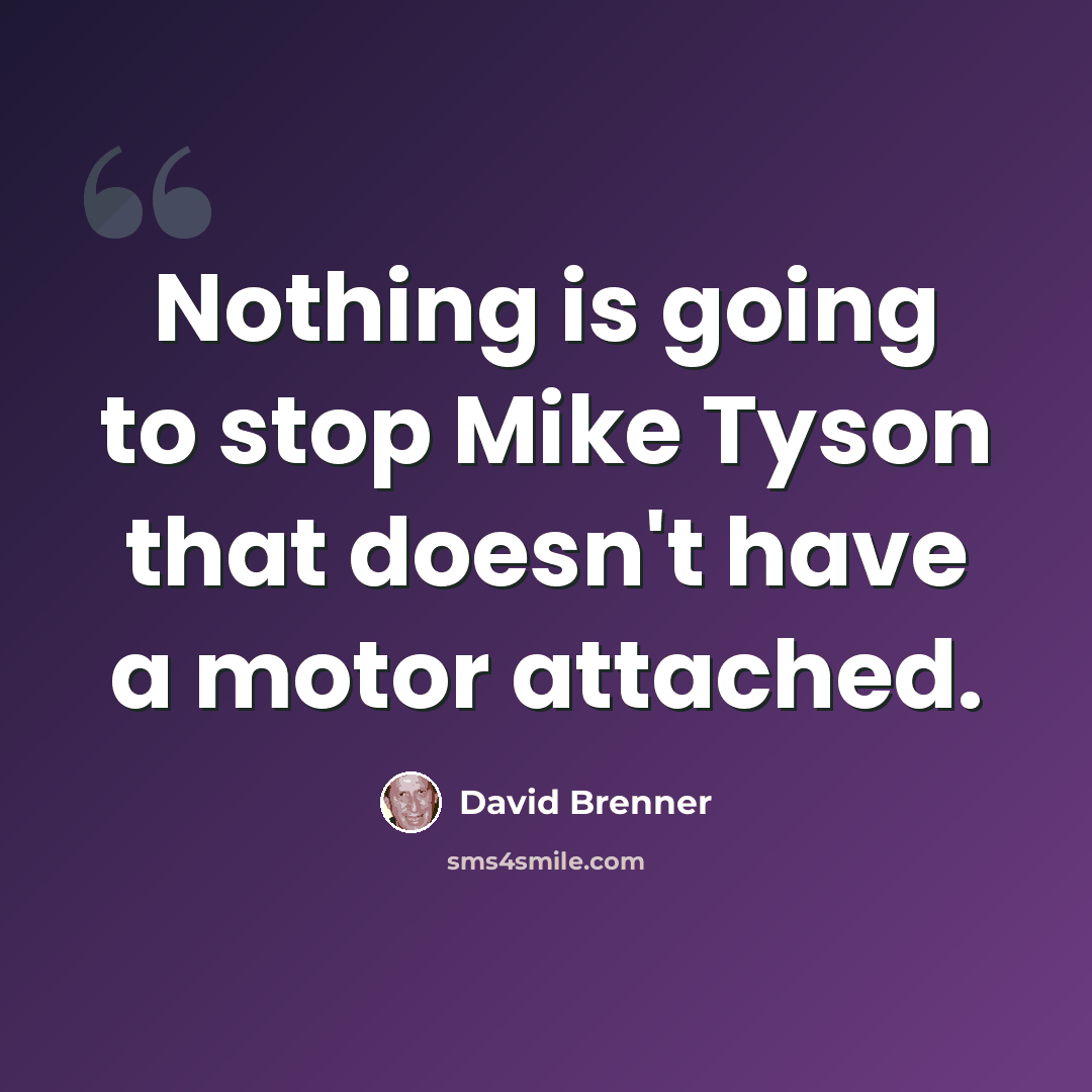 “Nothing is going to stop Mike Tyson that doesn't have a motor attached.” quote by David Brenner