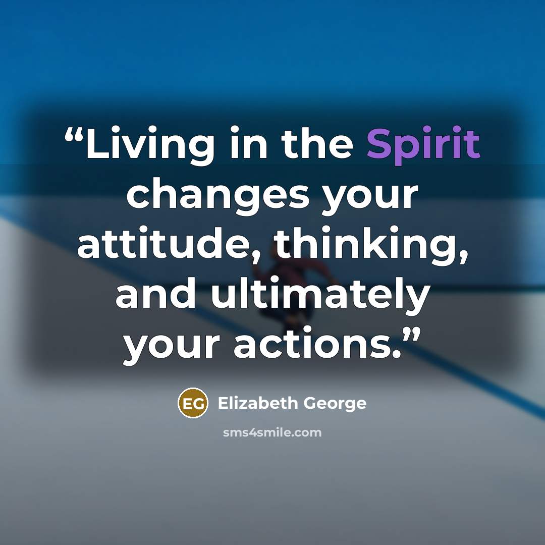 “Living in the Spirit changes your attitude, thinking, and ultimately your actions.” quote by Elizabeth George