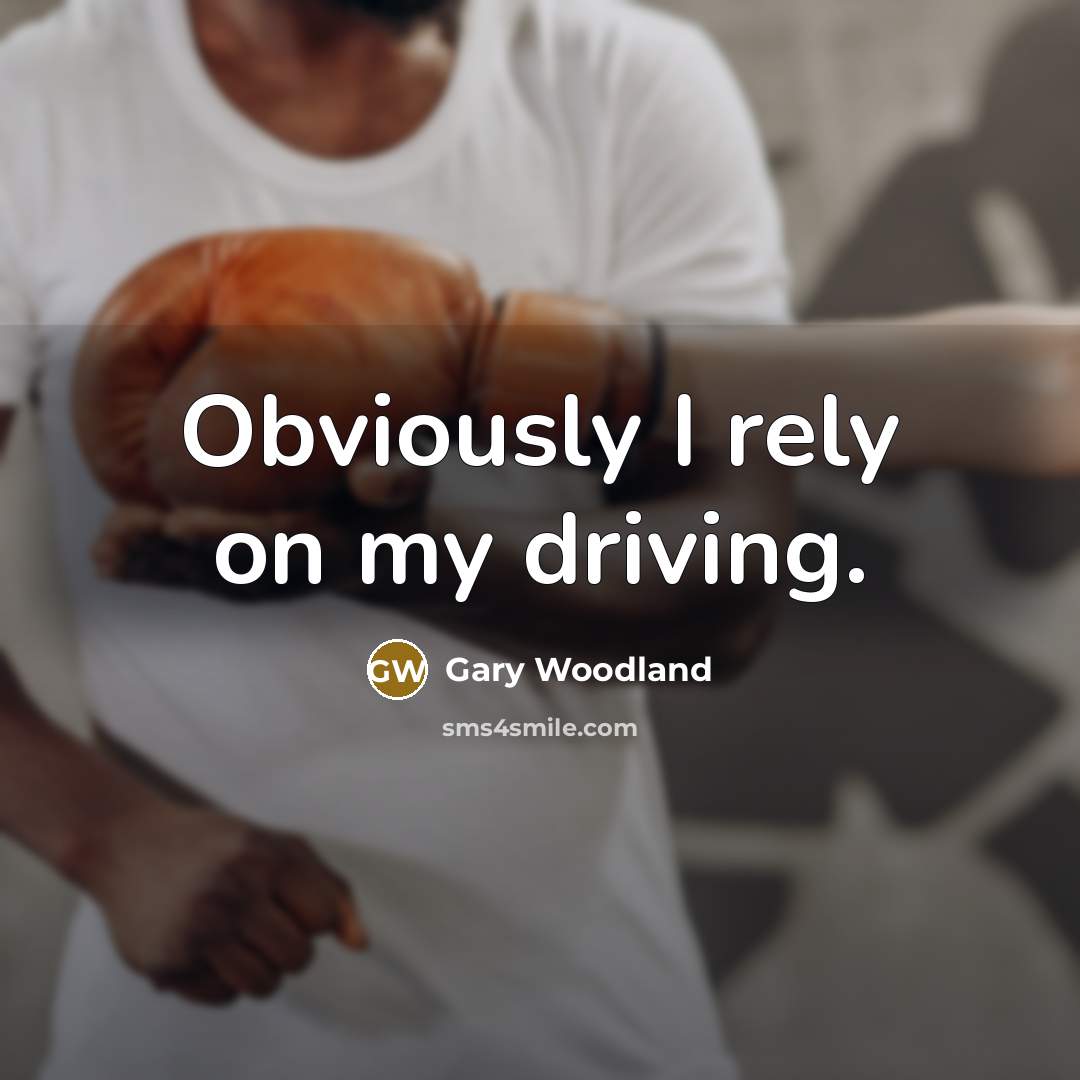 “Obviously I rely on my driving.” quote by Gary Woodland
