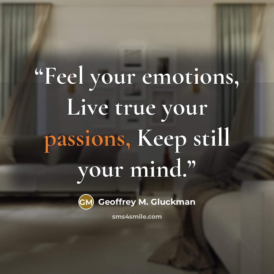 “Feel your emotions, Live true your passions, Keep still your mind.” quote by Geoffrey M. Gluckman
