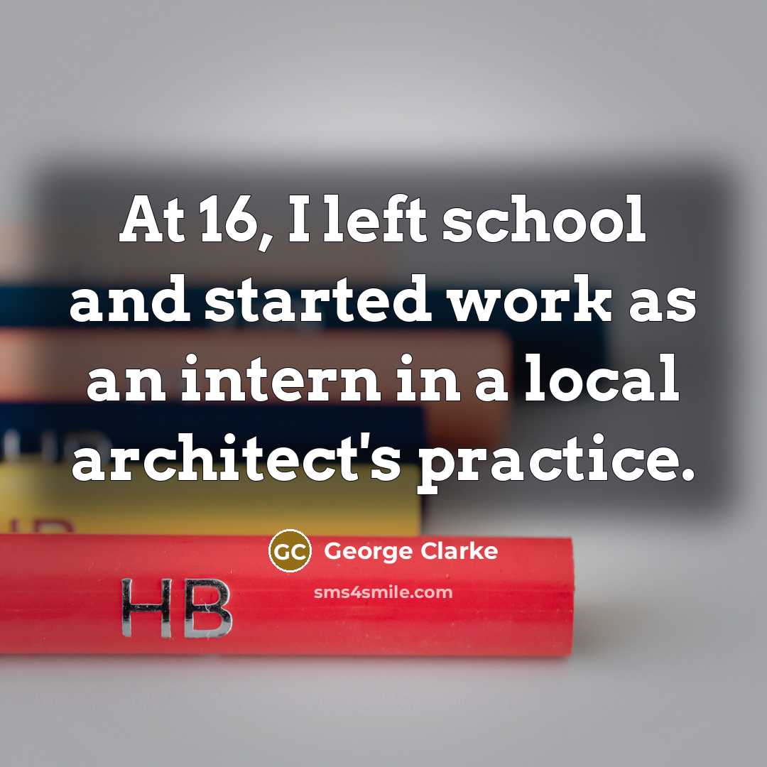 “At 16, I left school and started work as an intern in a local architect's practice.” quote by George Clarke