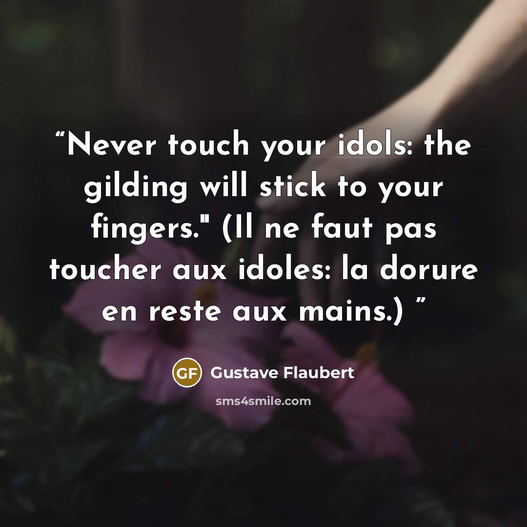 “Never touch your idols: the gilding will stick to your fingers." (Il ne faut pas toucher aux idoles: la dorure en reste aux mains.)” quote by Gustave Flaubert