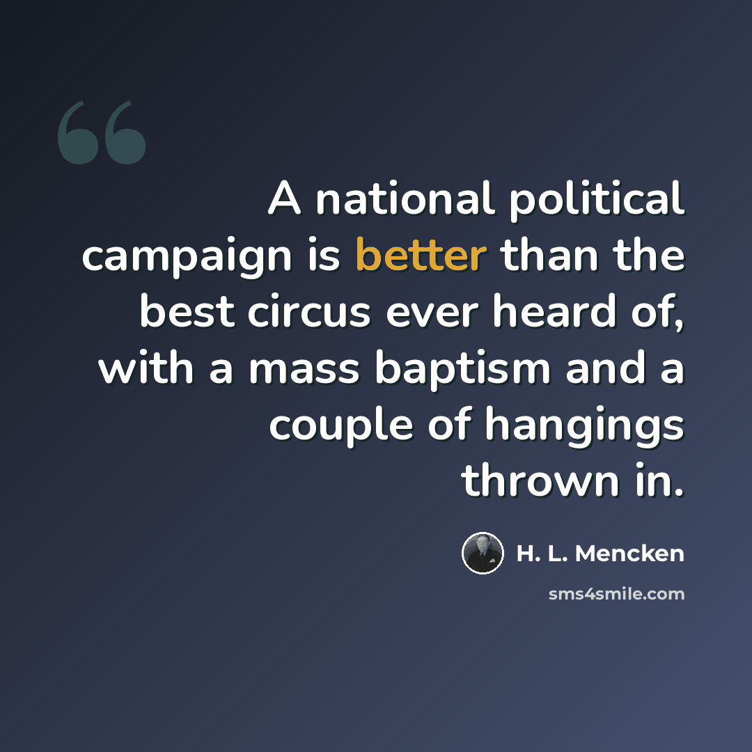 “A national political campaign is better than the best circus ever heard of, with a mass baptism and a couple of hangings thrown in.” quote by H. L. Mencken