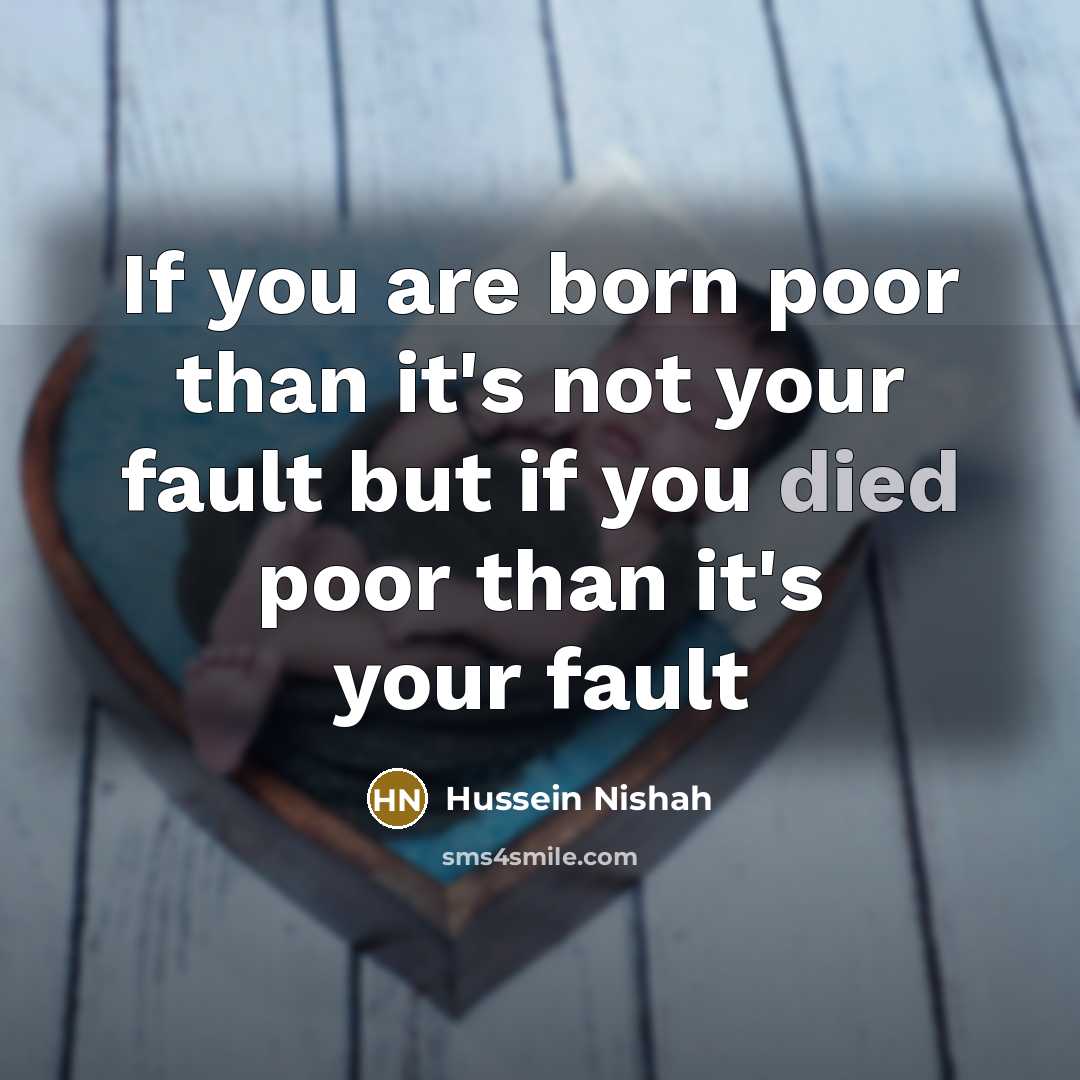 “If you are born poor than it's not your fault but if you died poor than it's your fault” quote by Hussein Nishah