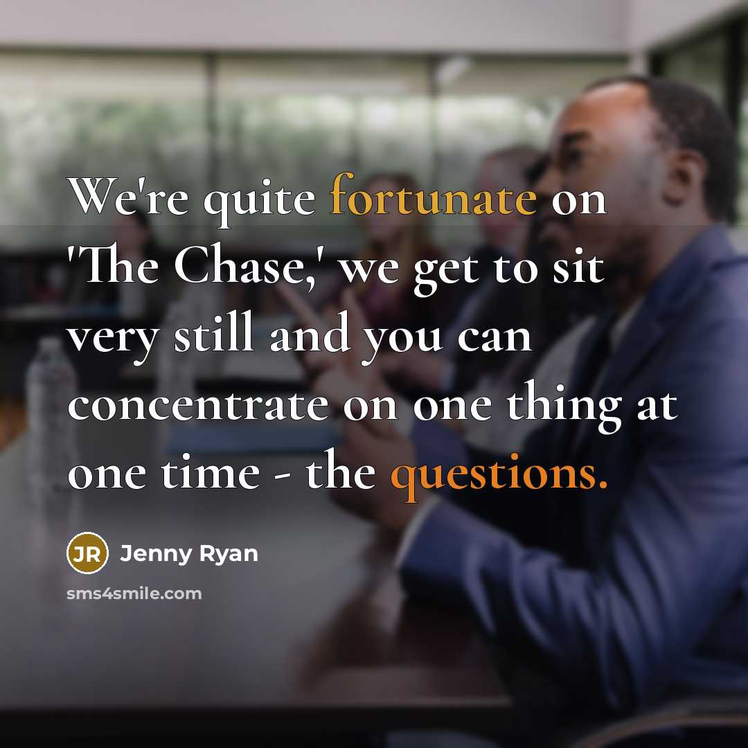 “We're quite fortunate on 'The Chase,' we get to sit very still and you can concentrate on one thing at one time - the questions.” quote by Jenny Ryan