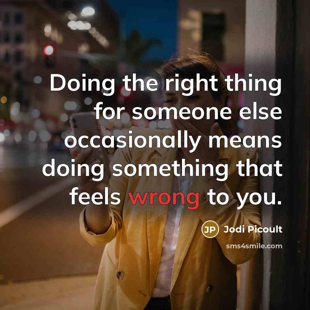 “Doing the right thing for someone else occasionally means doing something that feels wrong to you.” quote by Jodi Picoult