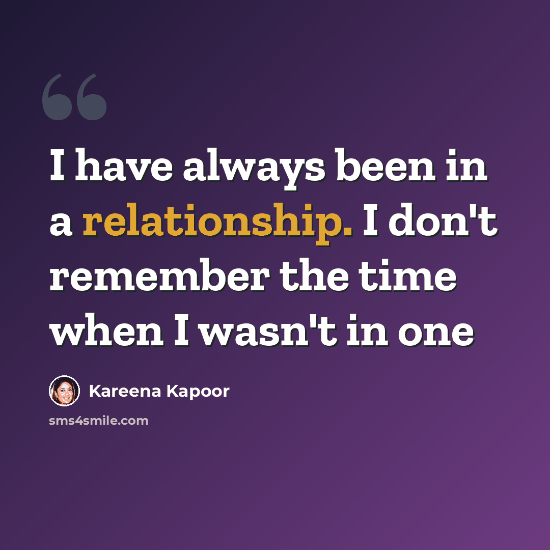 “I have always been in a relationship. I don't remember the time when I wasn't in one” quote by Kareena Kapoor