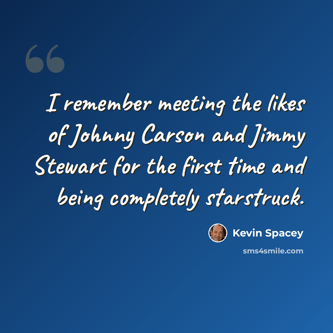 “I remember meeting the likes of Johnny Carson and Jimmy Stewart for the first time and being completely starstruck.” quote by Kevin Spacey