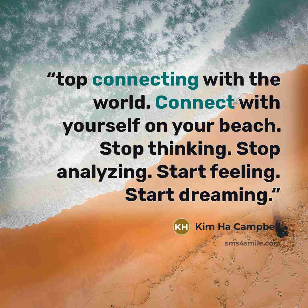 “top connecting with the world. Connect with yourself on your beach. Stop thinking. Stop analyzing. Start feeling. Start dreaming.” quote by Kim Ha Campbell