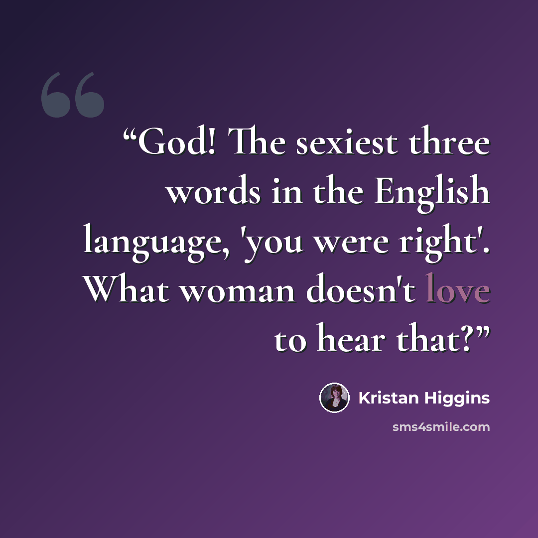“God! The sexiest three words in the English language, 'you were right'. What woman doesn't love to hear that?” quote by Kristan Higgins