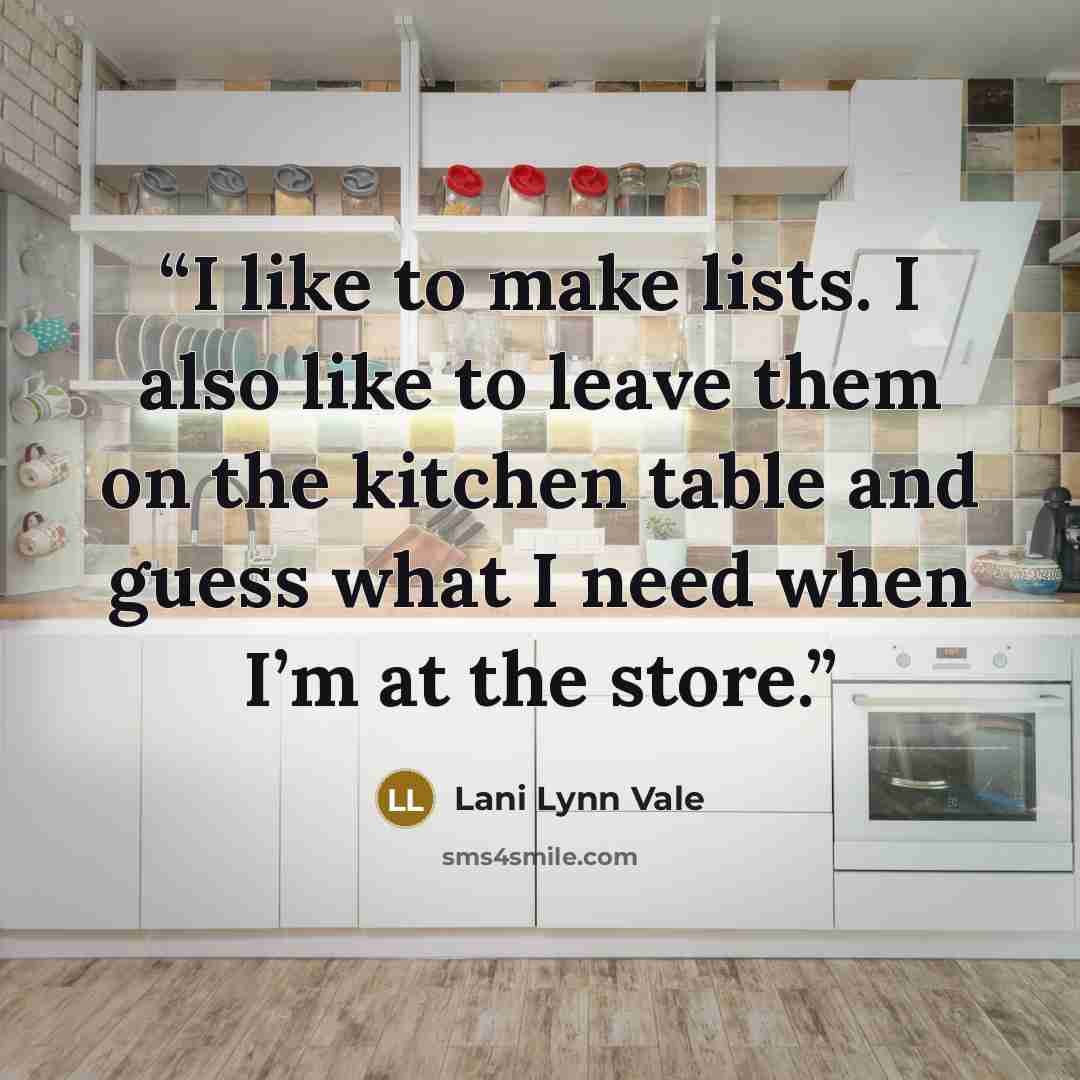 “I like to make lists. I also like to leave them on the kitchen table and guess what I need when I’m at the store.” quote by Lani Lynn Vale