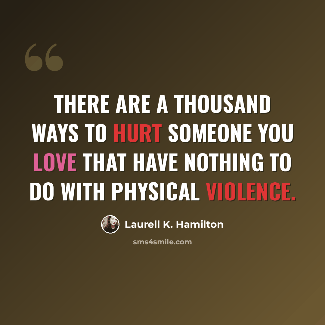 “There are a thousand ways to hurt someone you love that have nothing to do with physical violence.” quote by Laurell K. Hamilton