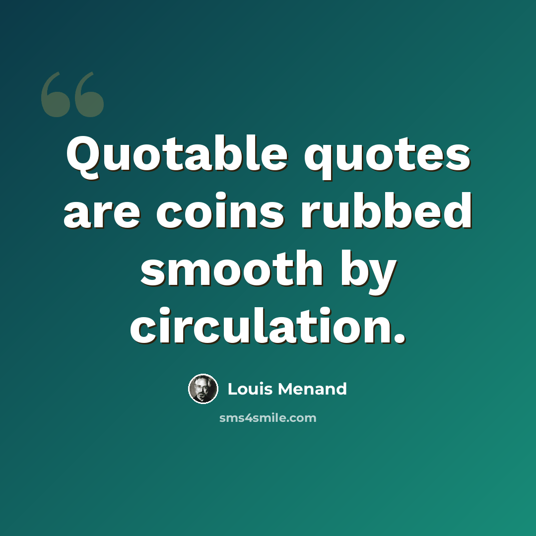 “Quotable quotes are coins rubbed smooth by circulation.” quote by Louis Menand