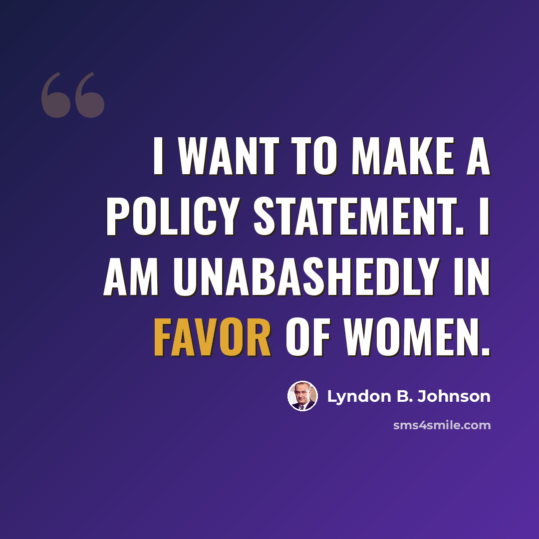 “I want to make a policy statement. I am unabashedly in favor of women.” quote by Lyndon B. Johnson