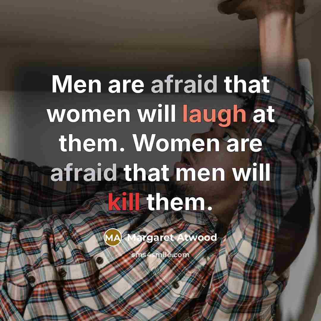 “Men are afraid that women will laugh at them. Women are afraid that men will kill them.” quote by Margaret Atwood