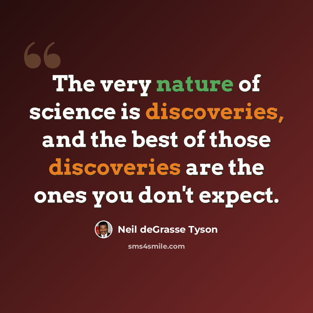 “The very nature of science is discoveries, and the best of those discoveries are the ones you don't expect.” quote by Neil deGrasse Tyson