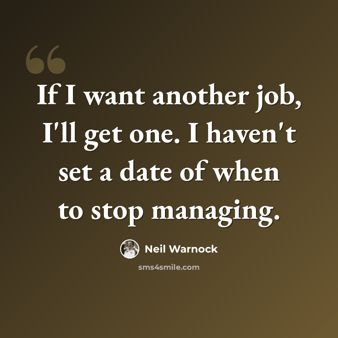 “If I want another job, I'll get one. I haven't set a date of when to stop managing.” quote by Neil Warnock