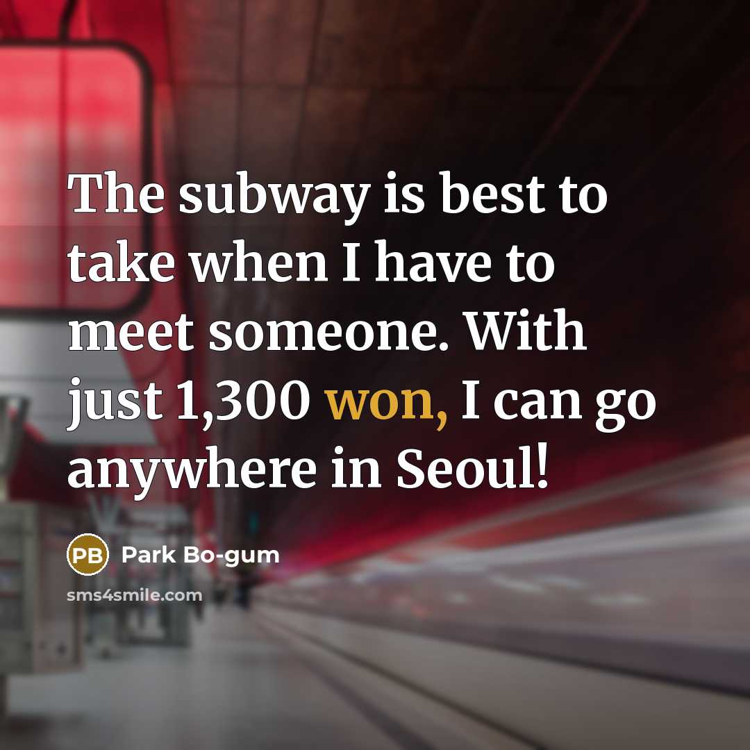“The subway is best to take when I have to meet someone. With just 1,300 won, I can go anywhere in Seoul!” quote by Park Bo-gum