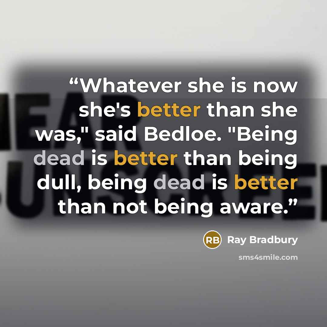 “Whatever she is now she's better than she was," said Bedloe. "Being dead is better than being dull, being dead is better than not being aware.” quote by Ray Bradbury