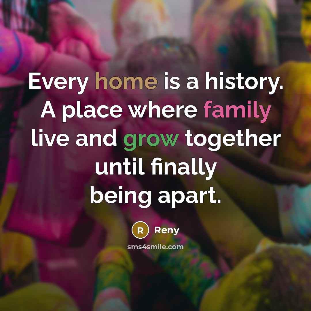 “Every home is a history. A place where family live and grow together until finally being apart.” quote by Reny