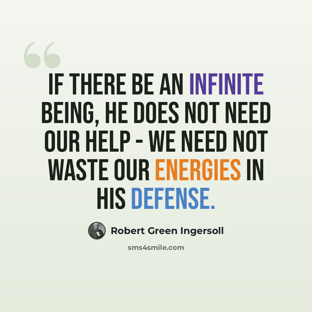 “If there be an infinite Being, he does not need our help - we need not waste our energies in his defense.” quote by Robert Green Ingersoll