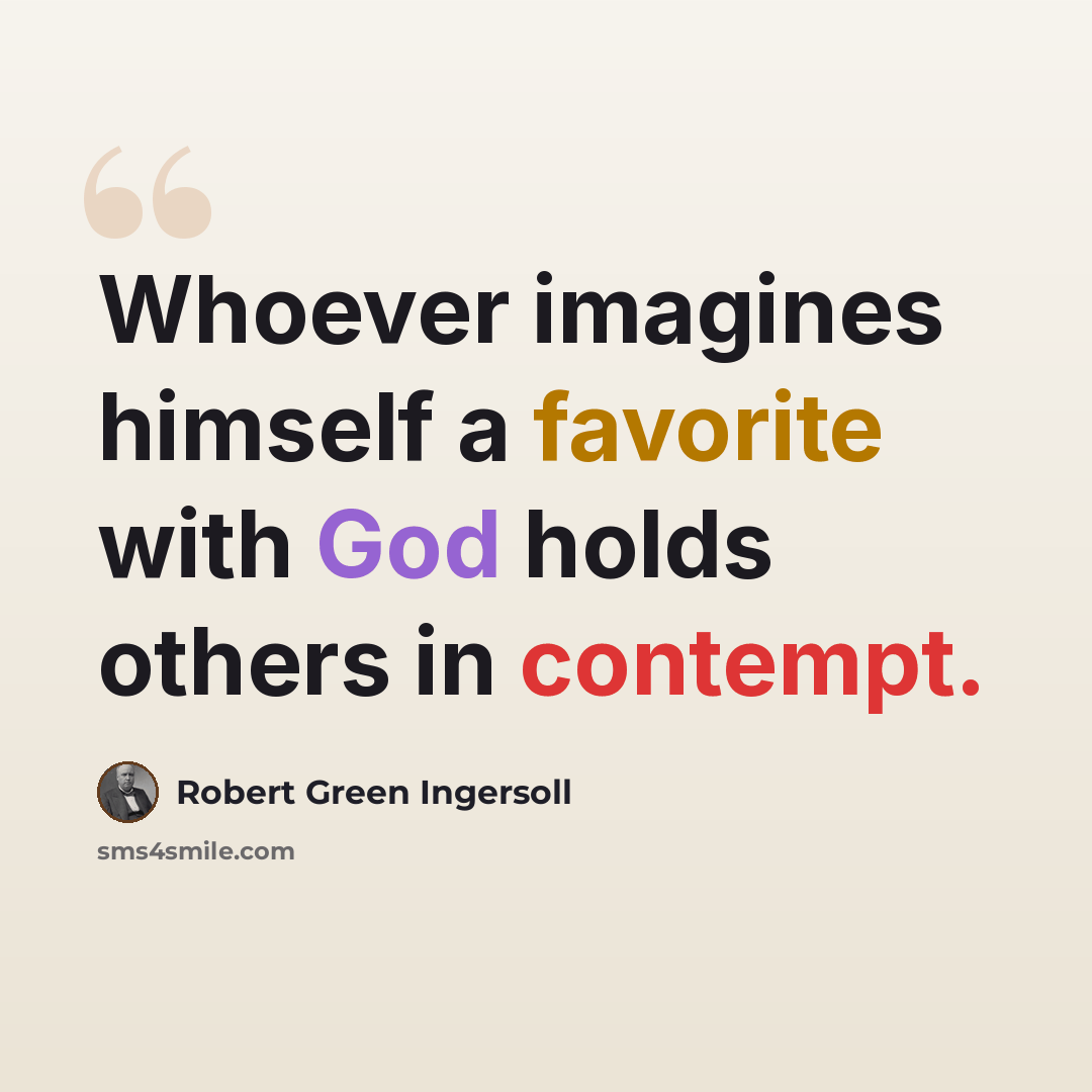 “Whoever imagines himself a favorite with God holds others in contempt.” quote by Robert Green Ingersoll