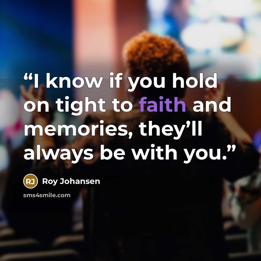 “I know if you hold on tight to faith and memories, they’ll always be with you.” quote by Roy Johansen