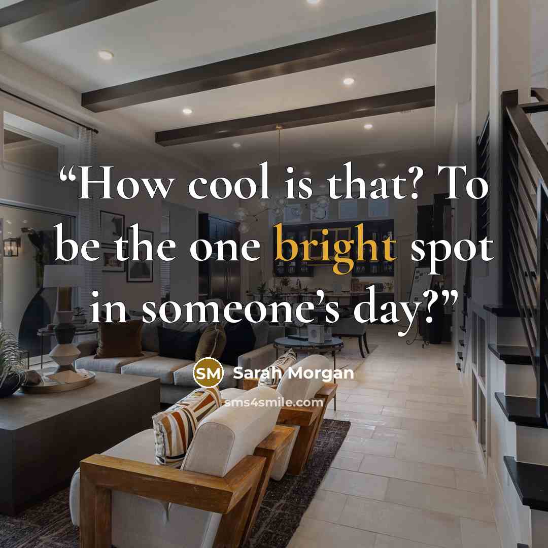 “How cool is that? To be the one bright spot in someone’s day?” quote by Sarah Morgan