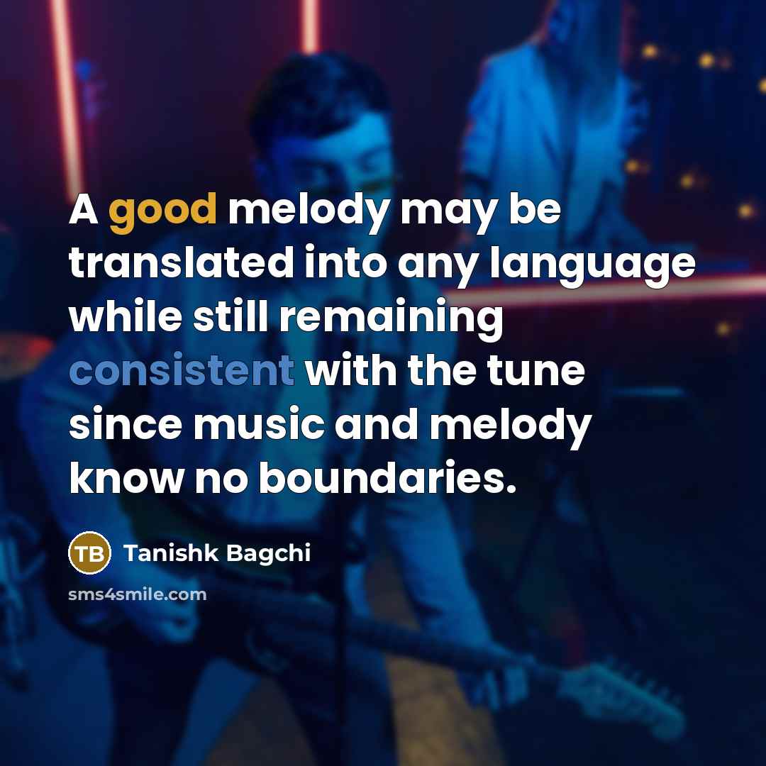 “A good melody may be translated into any language while still remaining consistent with the tune since music and melody know no boundaries.” quote by Tanishk Bagchi
