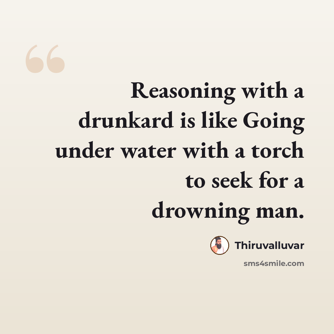 “Reasoning with a drunkard is like Going under water with a torch to seek for a drowning man.” quote by Thiruvalluvar