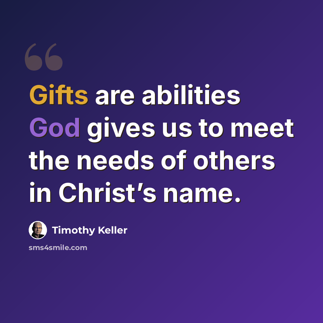 “Gifts are abilities God gives us to meet the needs of others in Christ’s name.” quote by Timothy Keller
