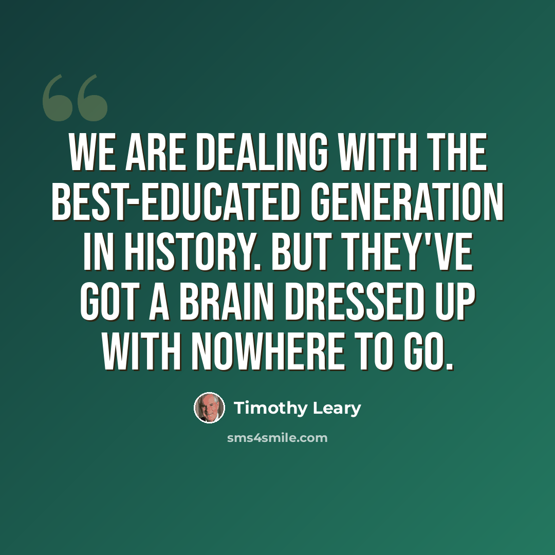 “We are dealing with the best-educated generation in history. But they've got a brain dressed up with nowhere to go.” quote by Timothy Leary