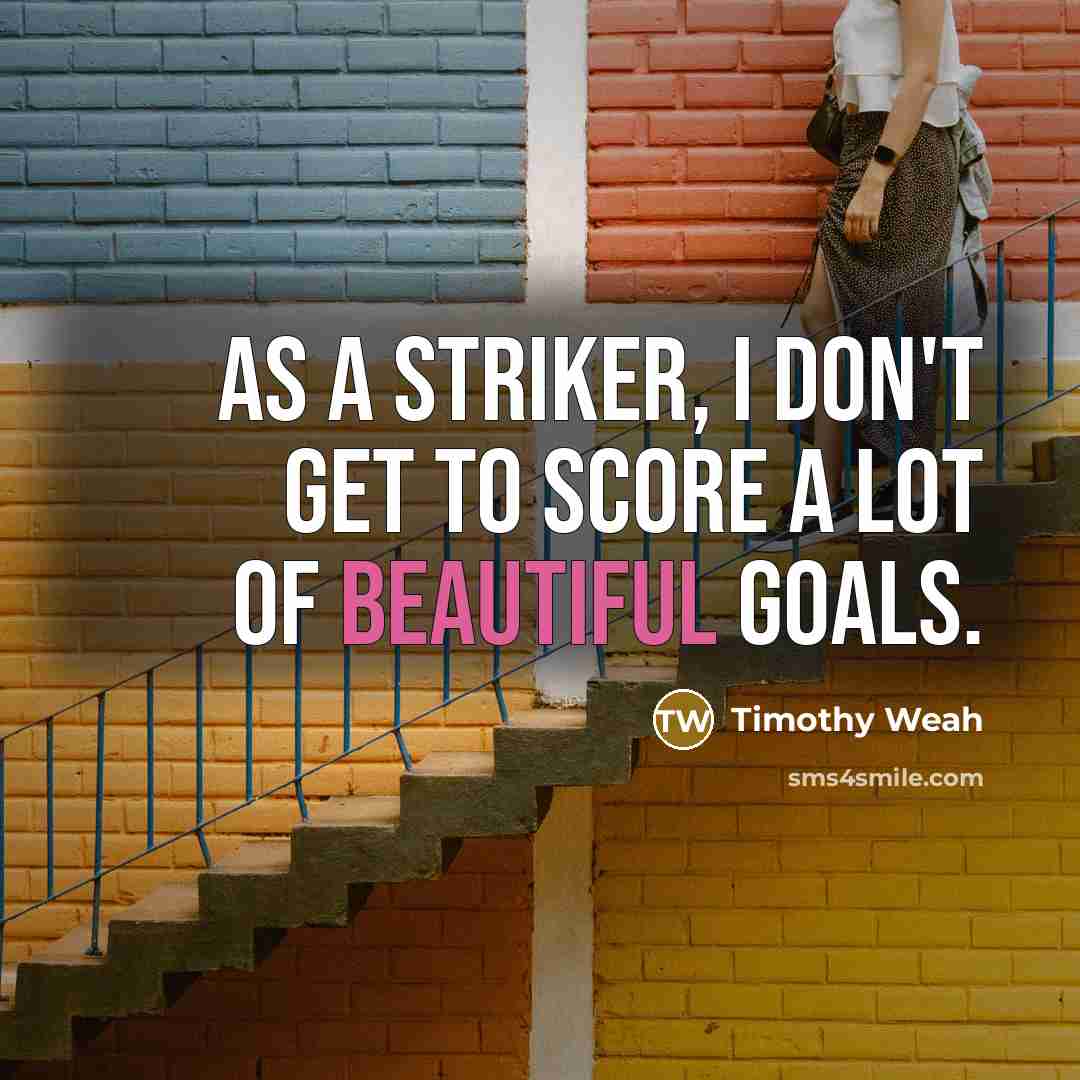 “As a striker, I don't get to score a lot of beautiful goals.” quote by Timothy Weah