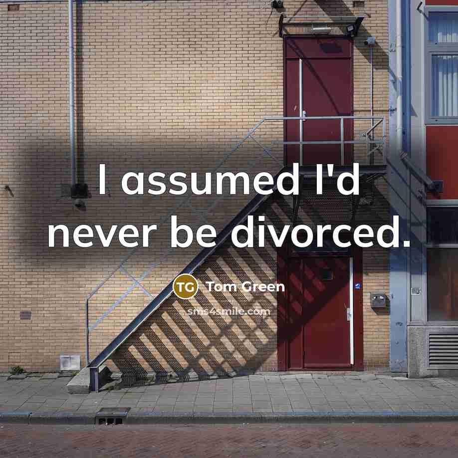 “I assumed I'd never be divorced.” quote by Tom Green