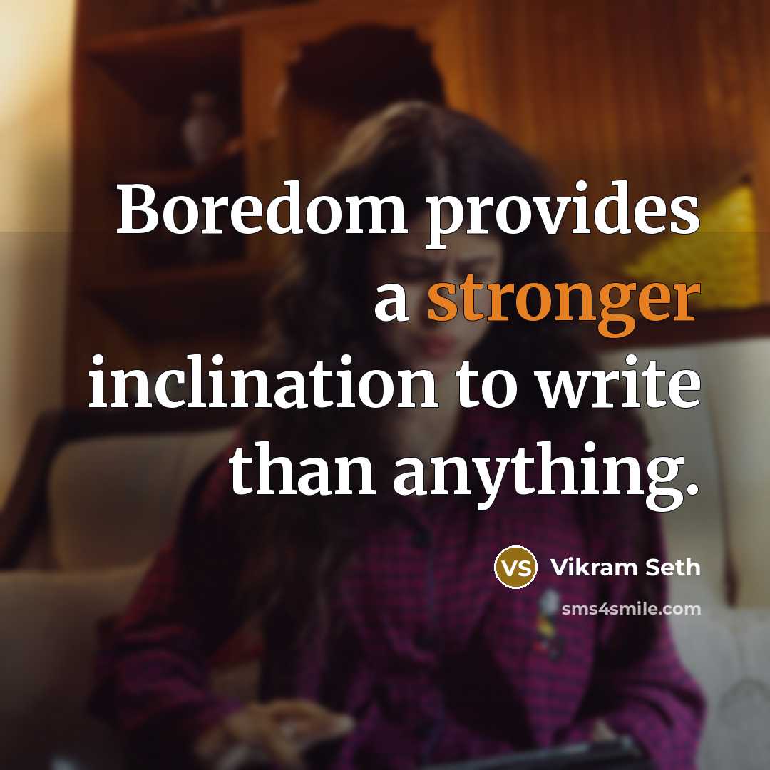 “Boredom provides a stronger inclination to write than anything.” quote by Vikram Seth