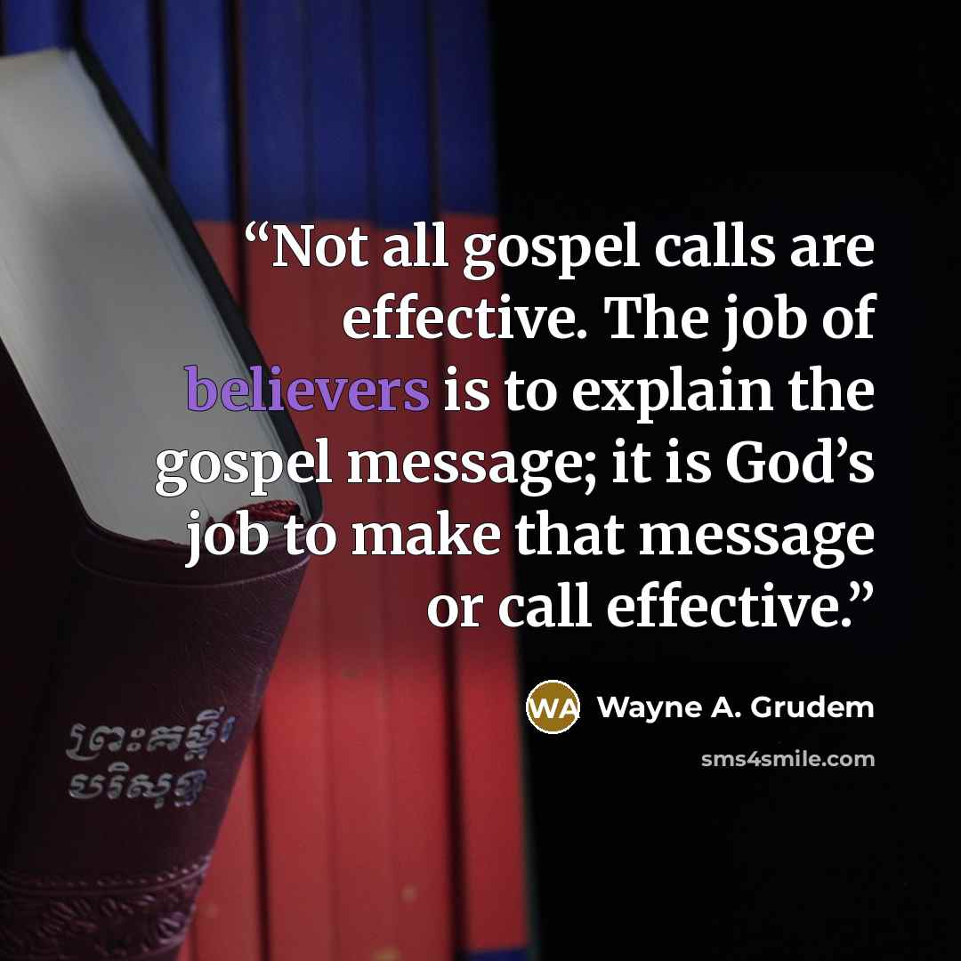 “Not all gospel calls are effective. The job of believers is to explain the gospel message; it is God’s job to make that message or call effective.” quote by Wayne A. Grudem