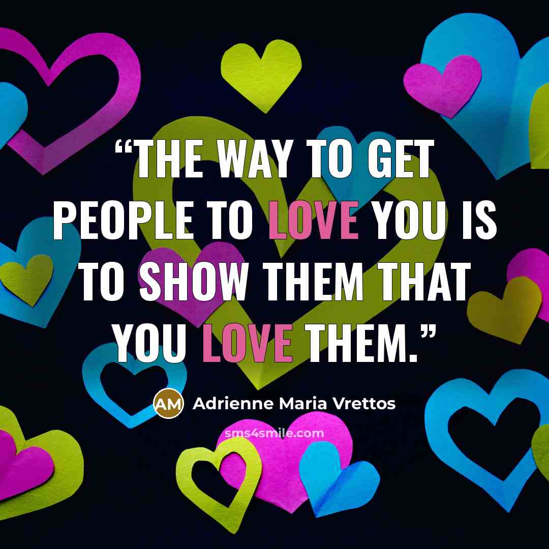 “The way to get people to love you is to show them that you love them.” quote by Adrienne Maria Vrettos