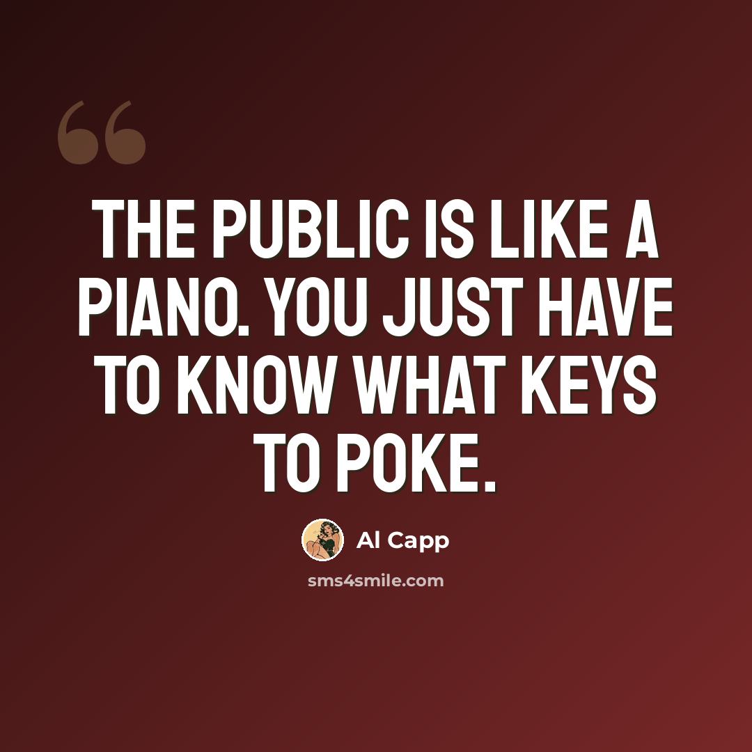 “The public is like a piano. You just have to know what keys to poke.” quote by Al Capp