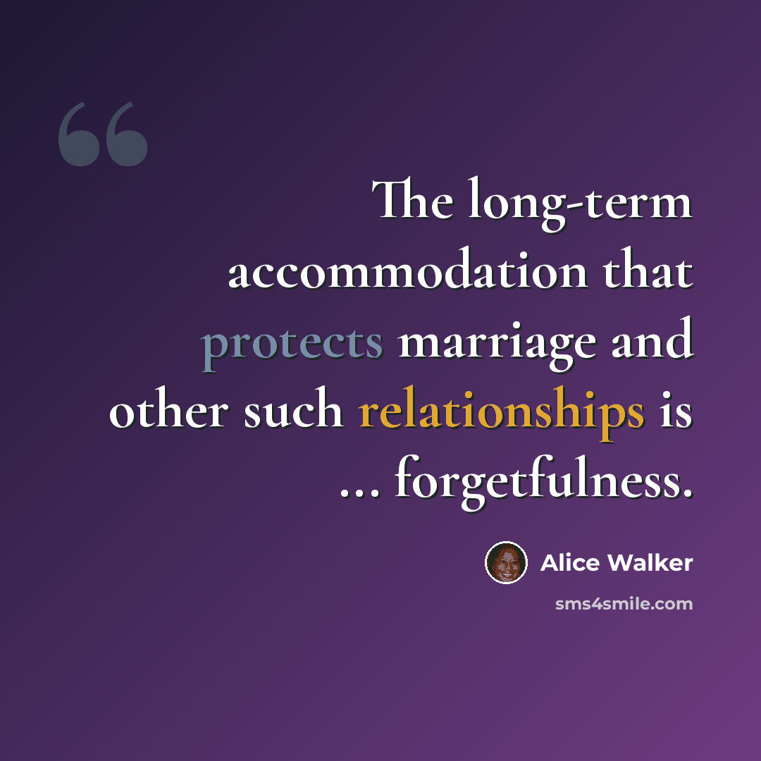“The long-term accommodation that protects marriage and other such relationships is ... forgetfulness.” quote by Alice Walker