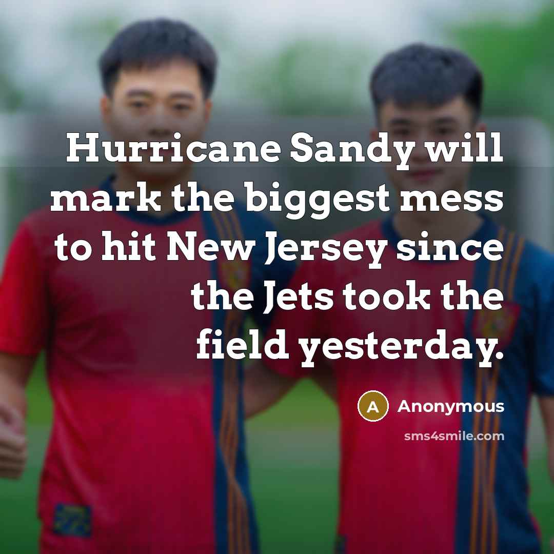 “Hurricane Sandy will mark the biggest mess to hit New Jersey since the Jets took the field yesterday.” quote by Anonymous