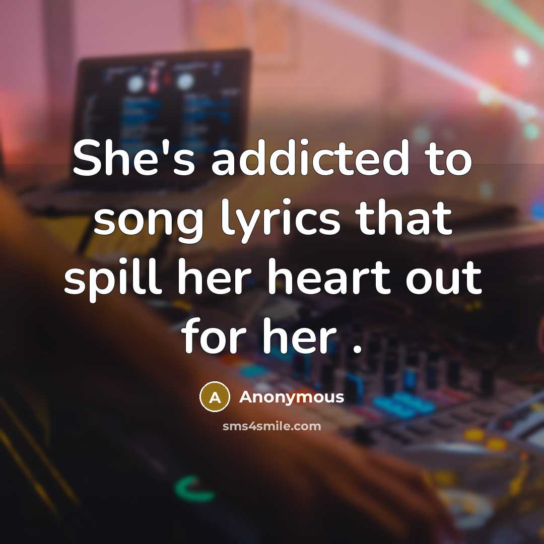 “She's addicted to song lyrics that spill her heart out for her .” quote by Anonymous