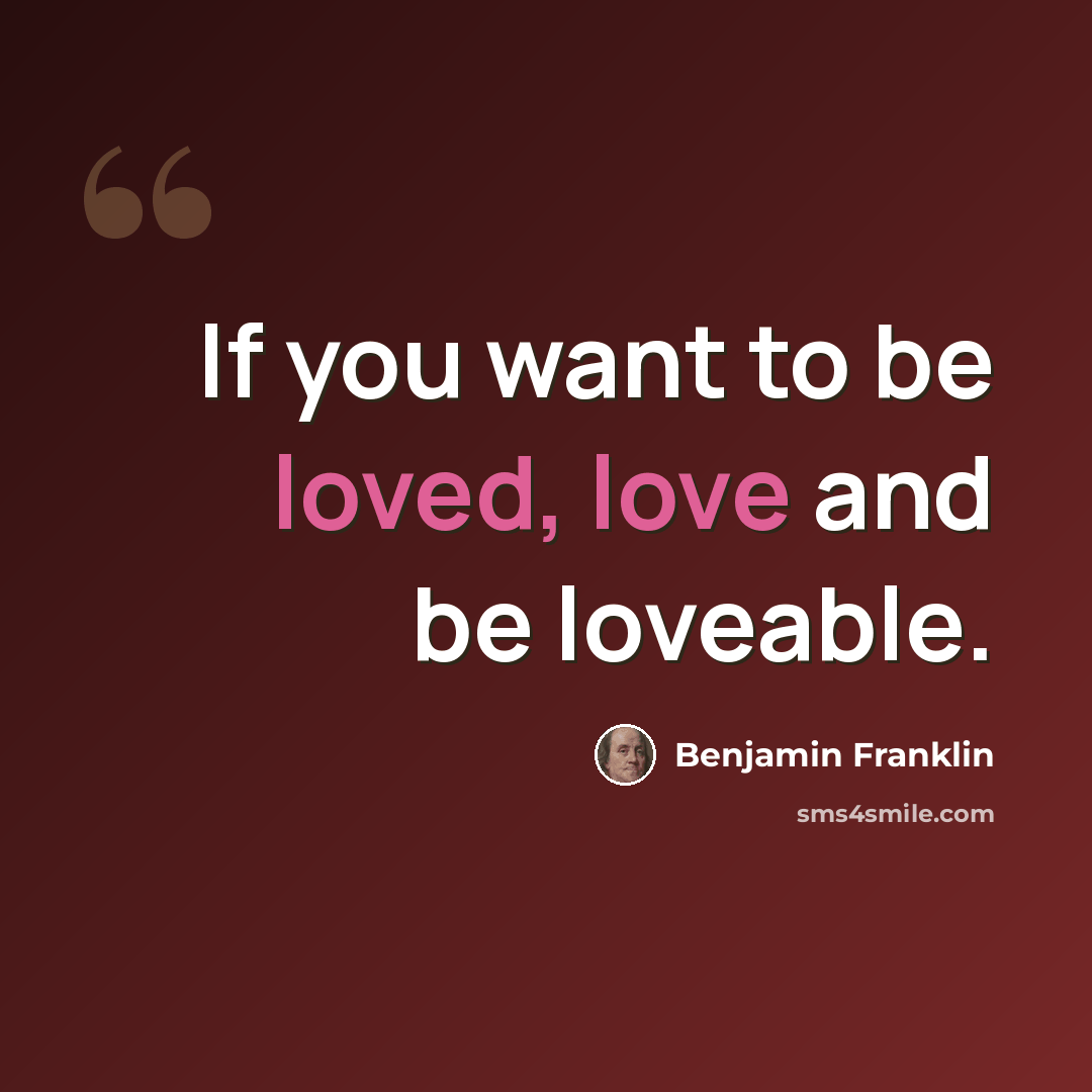 “If you want to be loved, love and be loveable.” quote by Benjamin Franklin